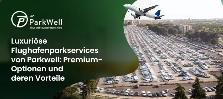 Luxuriöse Flughafenparkservices von Parkwell: Premium-Optionen und deren Vorteile