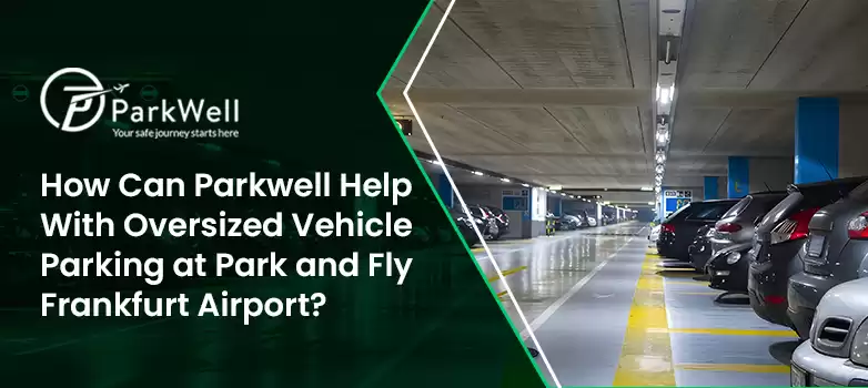 How Can Parkwell Help With Oversized Vehicle Parking at Park and Fly Frankfurt Airport?