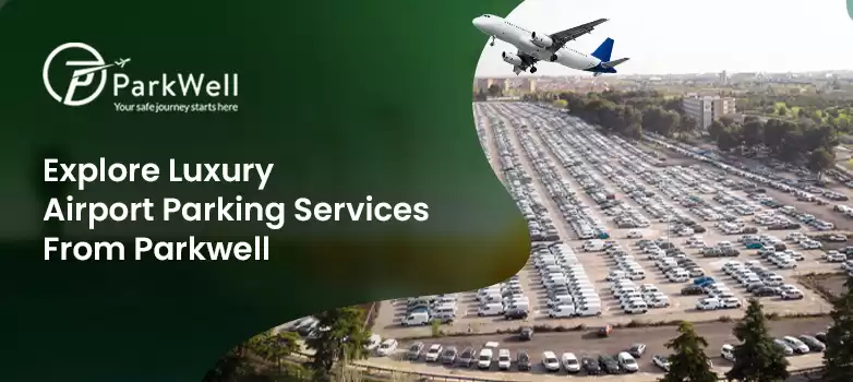 Luxury Airport Parking Services From Parkwell: Premium Options and What They Offer